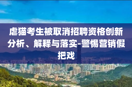 虐貓考生被取消招聘資格創(chuàng)新分析、解釋與落實(shí)-警惕營(yíng)銷假把戲
