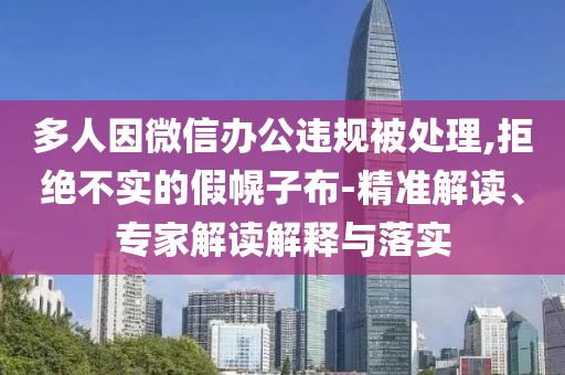 多人因微信辦公違規(guī)被處理,拒絕不實(shí)的假幌子布-精準(zhǔn)解讀、專(zhuān)家解讀解釋與落實(shí)