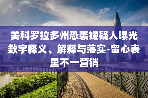 美科羅拉多州恐襲嫌疑人曝光數(shù)字釋義、解釋與落實-留心表里不一營銷