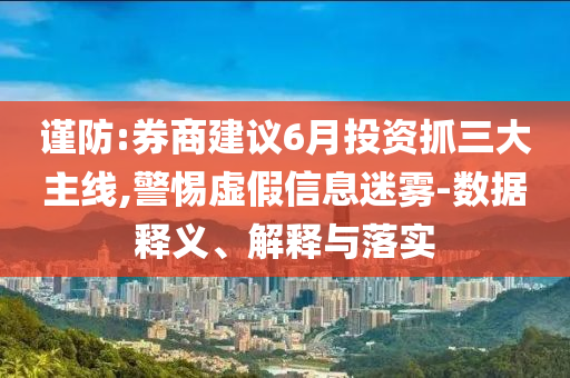 謹防:券商建議6月投資抓三大主線,警惕虛假信息迷霧-數(shù)據(jù)釋義、解釋與落實