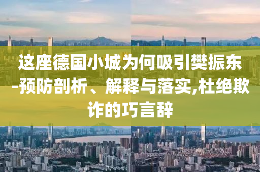 這座德國小城為何吸引樊振東-預(yù)防剖析、解釋與落實,杜絕欺詐的巧言辭