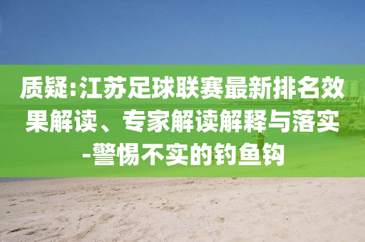 質疑:江蘇足球聯(lián)賽最新排名效果解讀、專家解讀解釋與落實-警惕不實的釣魚鉤