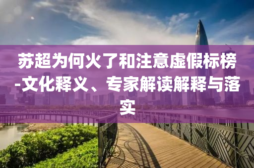 蘇超為何火了和注意虛假標(biāo)榜-文化釋義、專家解讀解釋與落實(shí)