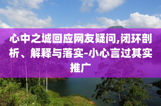 心中之城回應(yīng)網(wǎng)友疑問,閉環(huán)剖析、解釋與落實(shí)-小心言過其實(shí)推廣