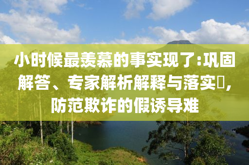 小時(shí)候最羨慕的事實(shí)現(xiàn)了:鞏固解答、專(zhuān)家解析解釋與落實(shí)?,防范欺詐的假誘導(dǎo)難