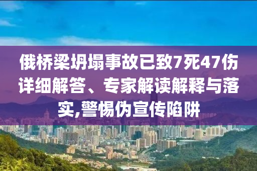 俄橋梁坍塌事故已致7死47傷詳細(xì)解答、專家解讀解釋與落實(shí),警惕偽宣傳陷阱