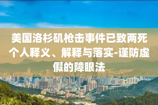 美國洛杉磯槍擊事件已致兩死個人釋義、解釋與落實-謹防虛假的障眼法
