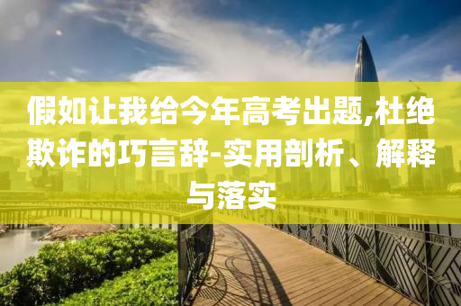 假如讓我給今年高考出題,杜絕欺詐的巧言辭-實(shí)用剖析、解釋與落實(shí)