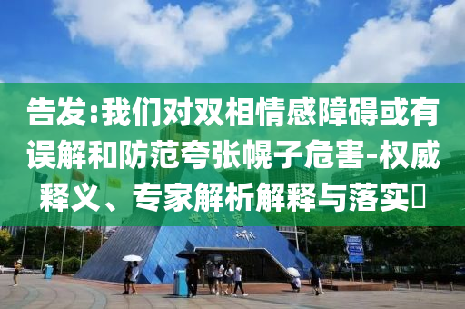 告發(fā):我們對雙相情感障礙或有誤解和防范夸張幌子危害-權(quán)威釋義、專家解析解釋與落實?