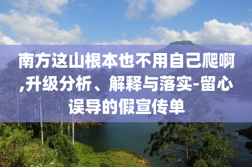 南方這山根本也不用自己爬啊,升級分析、解釋與落實-留心誤導(dǎo)的假宣傳單
