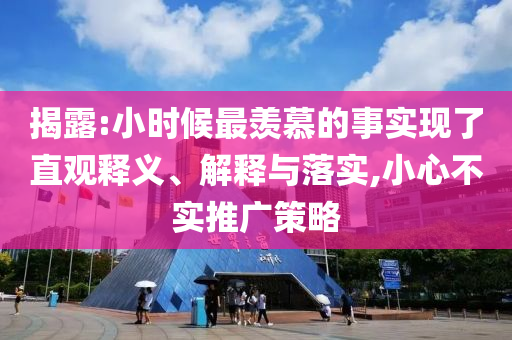 揭露:小時(shí)候最羨慕的事實(shí)現(xiàn)了直觀釋義、解釋與落實(shí),小心不實(shí)推廣策略