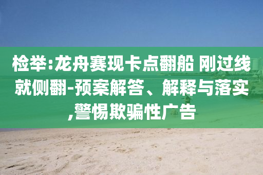 檢舉:龍舟賽現(xiàn)卡點翻船 剛過線就側(cè)翻-預(yù)案解答、解釋與落實,警惕欺騙性廣告