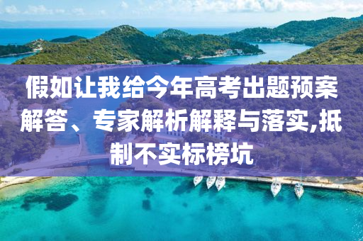 假如讓我給今年高考出題預(yù)案解答、專家解析解釋與落實(shí),抵制不實(shí)標(biāo)榜坑