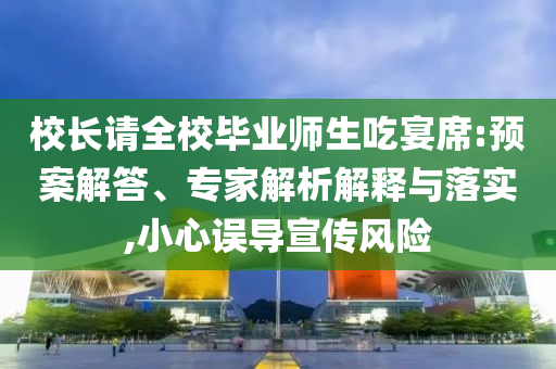 校長請全校畢業(yè)師生吃宴席:預(yù)案解答、專家解析解釋與落實(shí),小心誤導(dǎo)宣傳風(fēng)險(xiǎn)