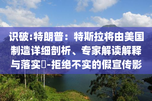 識破:特朗普：特斯拉將由美國制造詳細(xì)剖析、專家解讀解釋與落實?-拒絕不實的假宣傳影