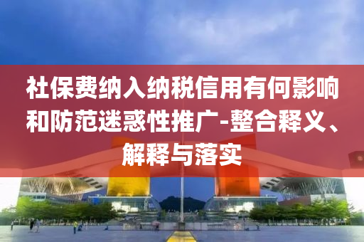 社保費納入納稅信用有何影響和防范迷惑性推廣-整合釋義、解釋與落實