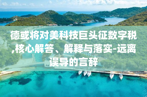 德或?qū)γ揽萍季揞^征數(shù)字稅,核心解答、解釋與落實-遠(yuǎn)離誤導(dǎo)的言辭