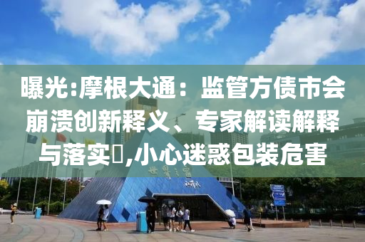 曝光:摩根大通：監(jiān)管方債市會崩潰創(chuàng)新釋義、專家解讀解釋與落實?,小心迷惑包裝危害