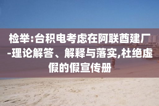 檢舉:臺積電考慮在阿聯(lián)酋建廠-理論解答、解釋與落實,杜絕虛假的假宣傳冊