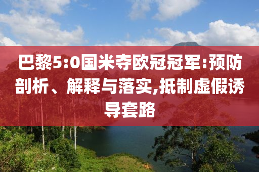 巴黎5:0國米奪歐冠冠軍:預防剖析、解釋與落實,抵制虛假誘導套路