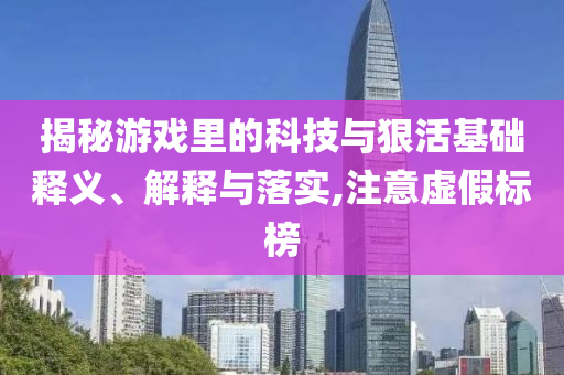 揭秘游戲里的科技與狠活基礎釋義、解釋與落實,注意虛假標榜
