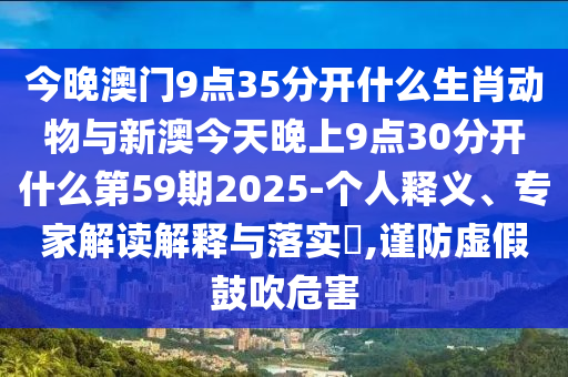 今晚澳門9點(diǎn)35分開什么生肖動物與新澳今天晚上9點(diǎn)30分開什么第59期2025-個人釋義、專家解讀解釋與落實(shí)?,謹(jǐn)防虛假鼓吹危害