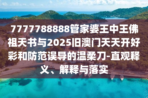 7777788888管家婆王中王佛祖天書與2025舊澳門天天開好彩和防范誤導(dǎo)的溫柔刀-直觀釋義、解釋與落實(shí)