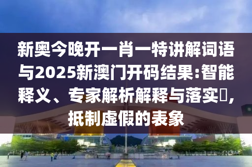 新奧今晚開一肖一特講解詞語與2025新澳門開碼結(jié)果:智能釋義、專家解析解釋與落實(shí)?,抵制虛假的表象