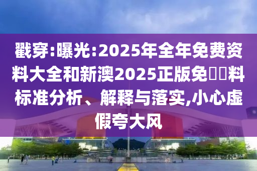戳穿:曝光:2025年全年免費(fèi)資料大全和新澳2025正版免費(fèi)資料標(biāo)準(zhǔn)分析、解釋與落實(shí),小心虛假夸大風(fēng)
