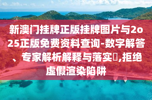 新澳門掛牌正版掛牌圖片與2o25正版免費(fèi)資料查詢-數(shù)字解答、專家解析解釋與落實(shí)?,拒絕虛假渲染陷阱
