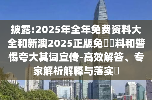 披露:2025年全年免費(fèi)資料大全和新澳2025正版免費(fèi)資料和警惕夸大其詞宣傳-高效解答、專家解析解釋與落實(shí)?