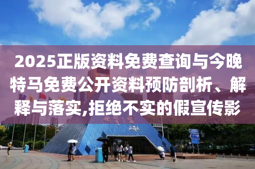 2025正版資料免費(fèi)查詢與今晚特馬免費(fèi)公開(kāi)資料預(yù)防剖析、解釋與落實(shí),拒絕不實(shí)的假宣傳影