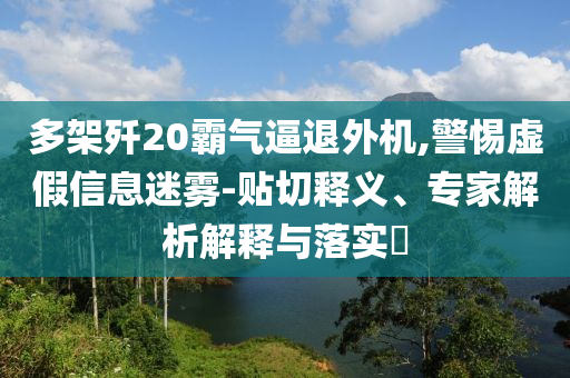 多架殲20霸氣逼退外機(jī),警惕虛假信息迷霧-貼切釋義、專家解析解釋與落實(shí)?