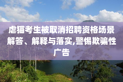 虐貓考生被取消招聘資格場景解答、解釋與落實,警惕欺騙性廣告