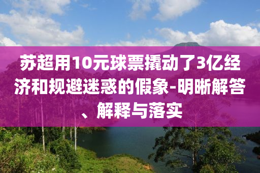 蘇超用10元球票撬動了3億經(jīng)濟(jì)和規(guī)避迷惑的假象-明晰解答、解釋與落實