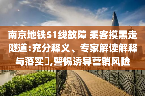 南京地鐵S1線故障 乘客摸黑走隧道:充分釋義、專家解讀解釋與落實(shí)?,警惕誘導(dǎo)營(yíng)銷風(fēng)險(xiǎn)