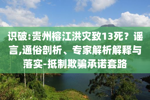 識(shí)破:貴州榕江洪災(zāi)致13死？謠言,通俗剖析、專家解析解釋與落實(shí)-抵制欺騙承諾套路