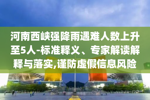 河南西峽強(qiáng)降雨遇難人數(shù)上升至5人-標(biāo)準(zhǔn)釋義、專家解讀解釋與落實(shí),謹(jǐn)防虛假信息風(fēng)險(xiǎn)
