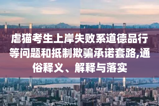 虐貓考生上岸失敗系道德品行等問題和抵制欺騙承諾套路,通俗釋義、解釋與落實