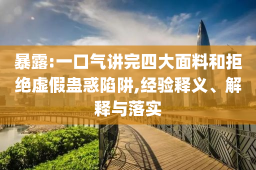 暴露:一口氣講完四大面料和拒絕虛假蠱惑陷阱,經(jīng)驗釋義、解釋與落實