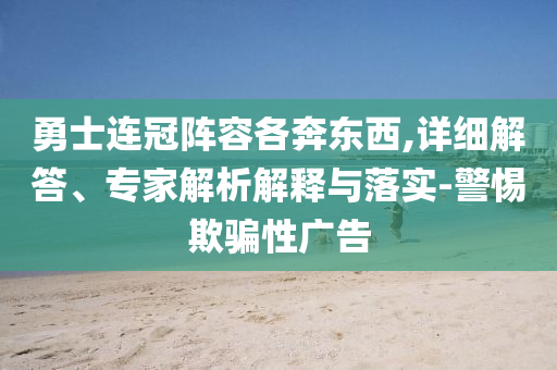 勇士連冠陣容各奔東西,詳細(xì)解答、專家解析解釋與落實(shí)-警惕欺騙性廣告