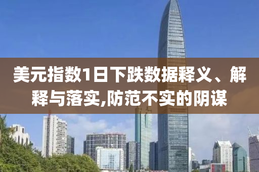 美元指數(shù)1日下跌數(shù)據(jù)釋義、解釋與落實,防范不實的陰謀
