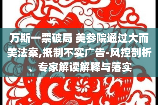 萬斯一票破局 美參院通過大而美法案,抵制不實廣告-風(fēng)控剖析、專家解讀解釋與落實