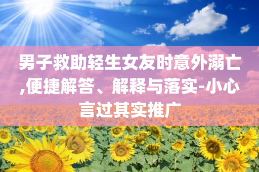 男子救助輕生女友時意外溺亡,便捷解答、解釋與落實-小心言過其實推廣
