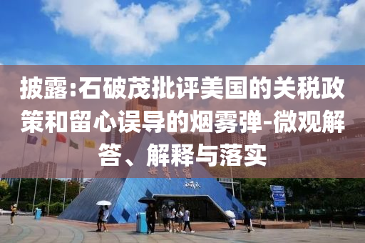 披露:石破茂批評美國的關(guān)稅政策和留心誤導(dǎo)的煙霧彈-微觀解答、解釋與落實