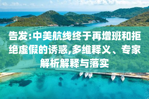 告發(fā):中美航線(xiàn)終于再增班和拒絕虛假的誘惑,多維釋義、專(zhuān)家解析解釋與落實(shí)