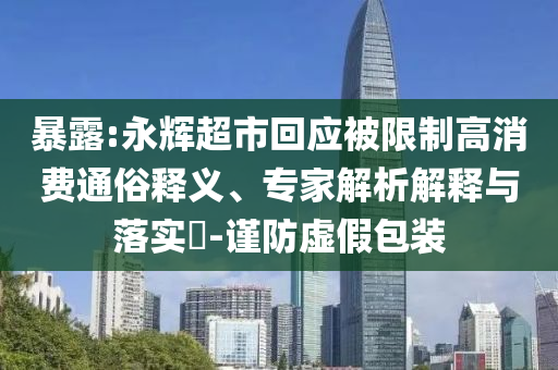 暴露:永輝超市回應(yīng)被限制高消費(fèi)通俗釋義、專家解析解釋與落實(shí)?-謹(jǐn)防虛假包裝