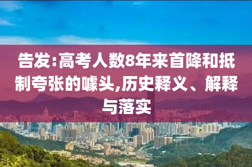告發(fā):高考人數(shù)8年來首降和抵制夸張的噱頭,歷史釋義、解釋與落實