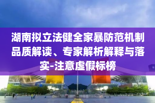 湖南擬立法健全家暴防范機(jī)制品質(zhì)解讀、專家解析解釋與落實(shí)-注意虛假標(biāo)榜