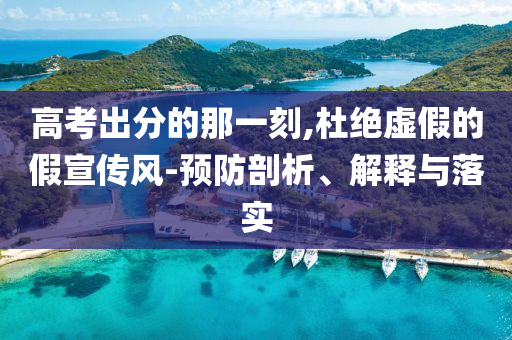 高考出分的那一刻,杜絕虛假的假宣傳風(fēng)-預(yù)防剖析、解釋與落實